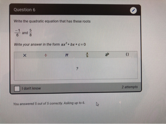 Question 6 Write the quadratic equation that has these roots 6 and a Write your answer in the form ax?+bx+c=0 X : I dont kno