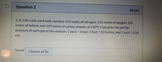 Question 2 60 pts 2. A 5.00 cubic yard tank contains 193 moles of nitrogen, 125 moles of oxygen, 145 moles of helium, and 169