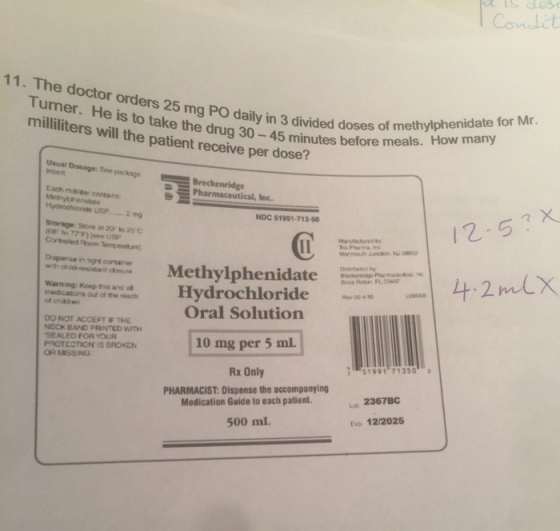 Condit 11. The doctor orders 25 mg PO daily in 3 divided doses of methylphenidate for Mr. Turner. He is to take the drug 30-4