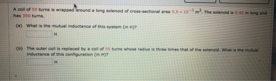 A coll of 55 turns is wrapped around a long solenoid of cross-sectional area 5.5 x 10m. The solenoid is 0.40 m long and has