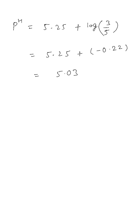 pH = 5.25 + log ) = 5.25 + (-0.22) = 5:03