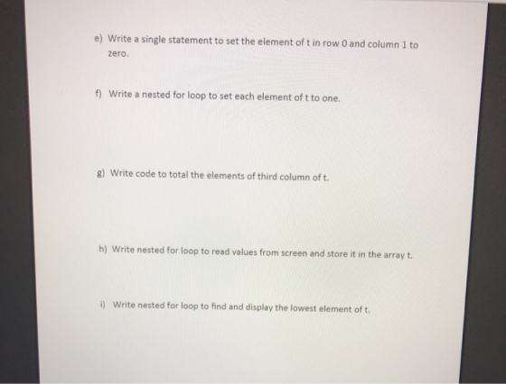 e) Write a single statement to set the element of t in row O and column 1 to zero. f) Write a nested for loop to set each ele