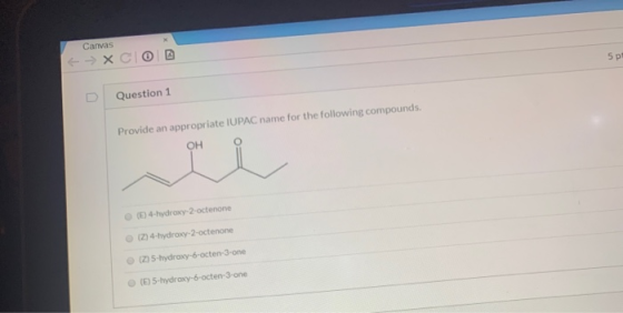 Canvas 5 p Question 1 Provide an appropriate IUPAC name for the following compounds. OH (E) 4-hydroxy-2-octenone (Z) 4-hydrox