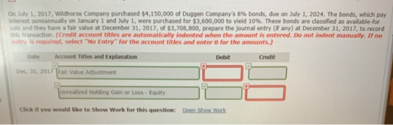 On July 1, 2017, Wildhorse Company purchased $4,150,000 of Duggen Companys 8% bonds, due on July 1, 2024. The bonds, which p