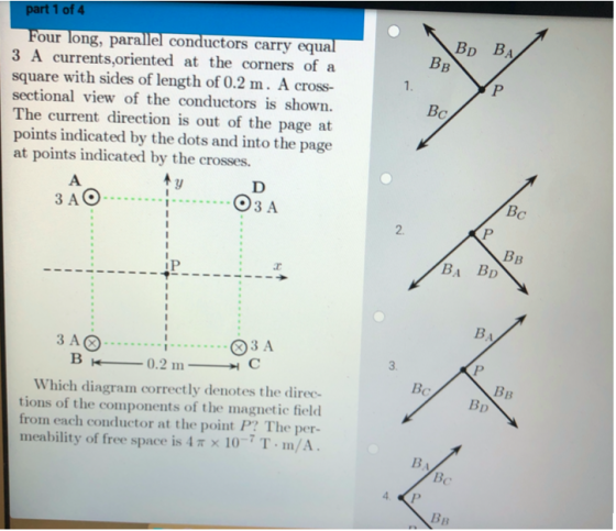 part 1 of 4 BD BA BB 1. Р Four long, parallel conductors carry equal 3 A currents,oriented at the corners of a square with si