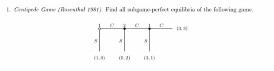 1. Centipede Game (Rosenthal 1981). Find all subgame-perfect equilibria of the following game 1 C 2C1 C