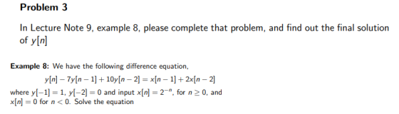 Problem 3 In Lecture Note 9, example 8, please complete that problem, and find out the final solution of yIn Example 8: We have the following difference equation where y[-11, yl-20 and input x[n]- 2, for n20, and x[n0 for n <0. Solve the equation