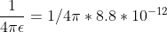 \frac{1}{4\pi \epsilon } = 1/ 4\pi * 8.8*10^{-12}
