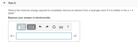 Part C What is the minimum energy required to completely remove an electron from a hydrogen atom if it is initially in the n