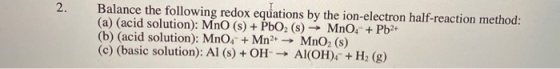 2. Balance the following redox equations by the ion-electron half-reaction method: (a) (acid solution): MnO (s) + PbO2 (s) →