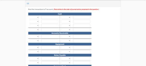 (a) Post the transactions to T-accounts. (Post entries in the order of Journal entrles presented in the question.) Cash Accou