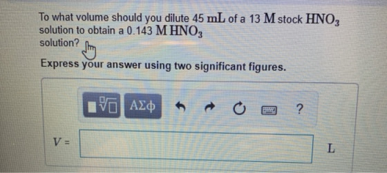 To what volume should you dilute 45 mL of a 13 M stock HNO, solution to obtain a 0.143 M HNO3 solution? Express your answer u