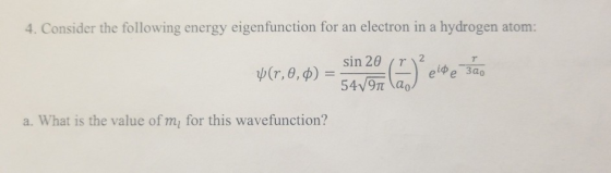 4. Consider the following energy eigenfunction for an electron in a hydrogen atom: е зао ewe a. What is the value of mi for t