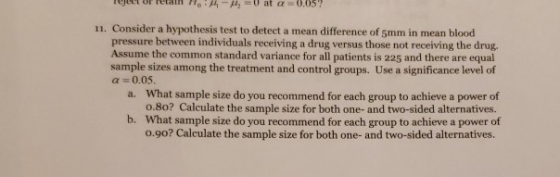 Fream o u at a=0.057 11. Consider a hypothesis test to detect a mean difference of 5mm in mean blood pressure between individ