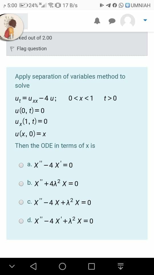 p 5:00 24% 10:17 B/s OUMNIAH rked out of 2.00 Flag question Apply separation of variables method to solve u=U xx t>O -4 u; 0<
