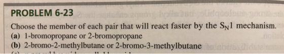 PROBLEM 6-23 Choose the member of each pair that will react faster by the Sp1 mechanism. (a) 1-bromopropane or 2-bromopropane