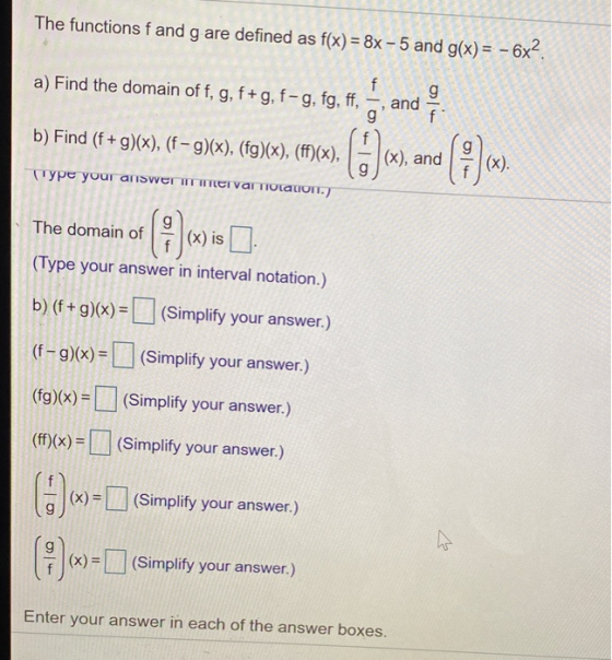 The functions f and g are defined as f(x)= 8x-5 and g(x) = - 6x2. a) Find the domain of f, g, f+g, f-g, fg, ff, f and g f 3 g