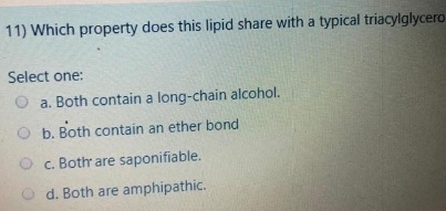 11) Which property does this lipid share with a typical triacylglycero Select one: a. Both contain a long-chain alcohol. b. B