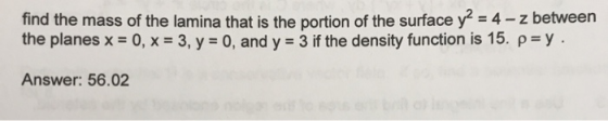 find the mass of the lamina that is the portion of the surface y = 4-z between the planes x = 0, x = 3, y = 0, and y = 3 if t