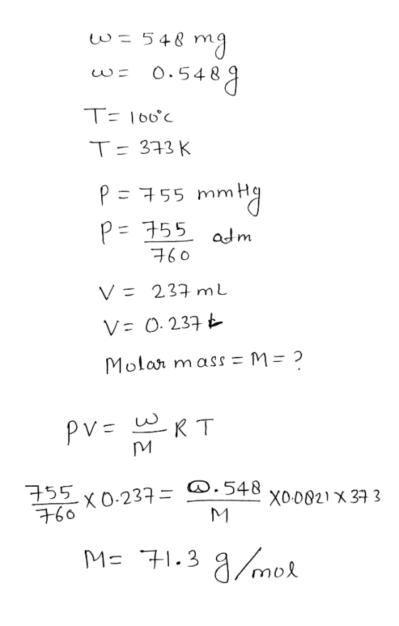 w=548 mg w= 0.5489 T=100°c T= 373K P = 755 mmHg p=755 atm 760 V= 237 ml V= 0.2376 Molar mass = M = ? pv = w RT 7= 0.548 X0.00