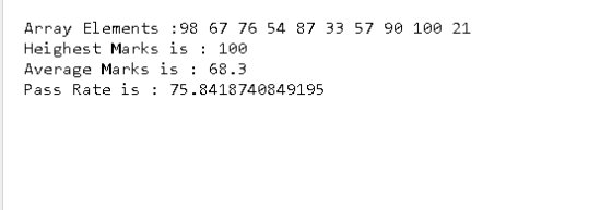 Array Elements :98 67 76 54 87 33 57 90 100 21 Heighest Marks is : 100 Average Marks is : 68.3 Pass Rate is : 75.841874084919