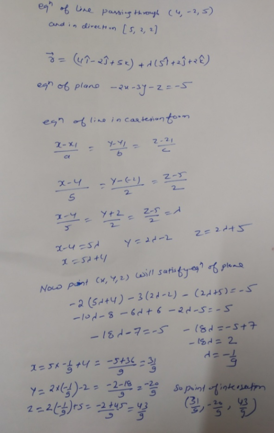 en & be phi hout сч, -2, 3) and in direction [5, 2, 2] 3= (47-29+ sk) + d(57 +23+2 €) egn of plane - 24-34-2=-5 egn of line i