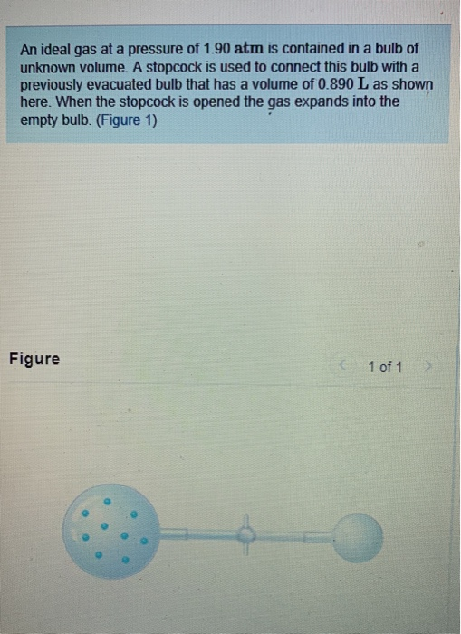 An ideal gas at a pressure of 1.90 atm is contained in a bulb of unknown volume. A stopcock is used to connect this bulb with