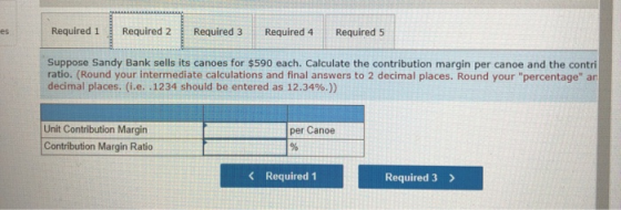 es Required 1 Required 2 Required 3 Required 4 Required 5 Suppose Sandy Bank sells its canoes for $590 each. Calculate the co