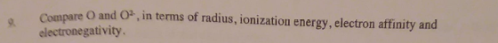 Compare O and 0%, in terms of radius, ionization energy, electron affinity and