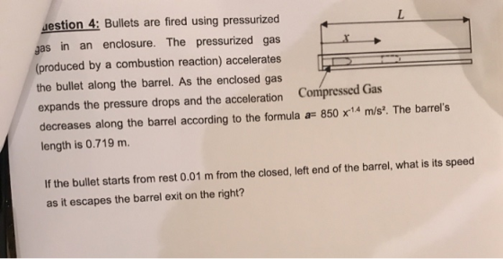 Jestion 4: Bullets are fired using pressurized L gas in an enclosure. The pressurized gas (produced by a combustion reaction)