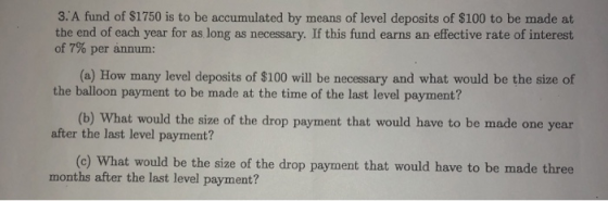 3. A fund of $1750 is to be accumulated by means of level deposits of $100 to be made at the end of each year for as long as