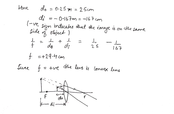 Here do = 0.25m = 25cm di = -0.167m= -167cm I-ve sign indicates that the image is on the same side of object) do + disas iz f