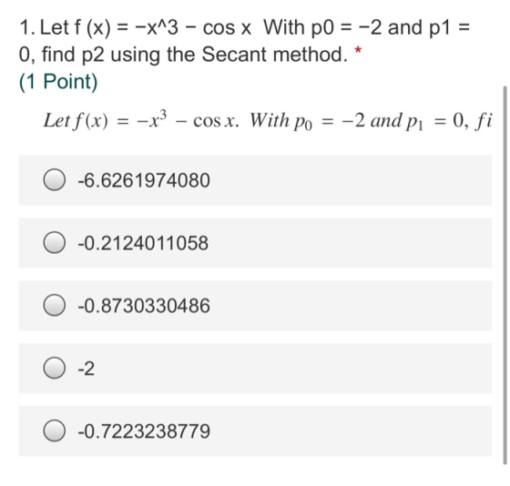 1. Let f (x) = -x^3 - cos x With po = -2 and p1 O, find p2 using the Secant method. * (1 Point) Let f(x) = – x3 – cos x. With