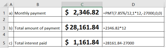 A В C $ 2,346.82 PMT(7.85%/12,1*12,-27000,0,0) a) Monthly payment 1 2 b) Total amount of payment$ 28,161.84 -2346.82*12 3 4 S