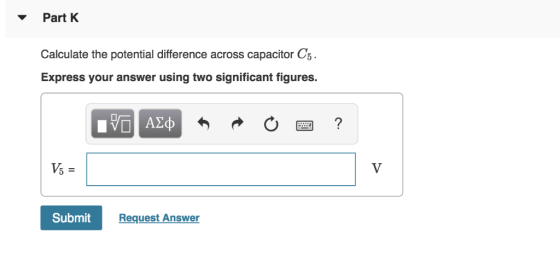Part K Calculate the potential difference across capacitor C5 Express your answer using two significant figures. V5- Submit R