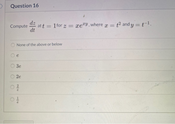 Question 16 Compute dz dt at t = 1 for z = xery, where x = {2 and y=t-1. None of the above or below e 3e 2e cole