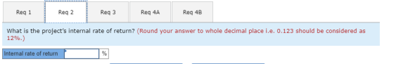 Reg 1 Reg 2 Reg 3 Req 4A Reg 4B What is the projects internal rate of return? (Round your answer to whole decimal place i.e.