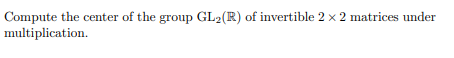 Compute the center of the group GL2(R) of invertible 2 x 2 matrices under multiplication.