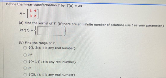Define the linear transformation T by T(X) = AX. 14 A= 32 (a) Find the kernel of T. (If there are an infinite number of solut
