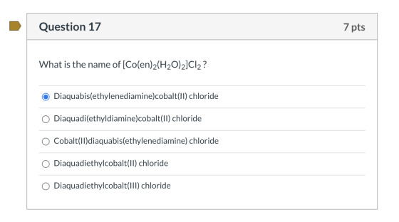 Question 17 7 pts What is the name of [Co(en)2(H2O)2]Cl2? Diaquabis(ethylenediamine)cobalt(II) chloride Diaquadi(ethyldiamine