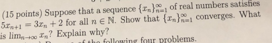 (15 points) Suppose that a sequence {{n}.00, of real numbers satisfies 52n+1 = 3xn + 2 for all n E N. Show that {{n}, conver