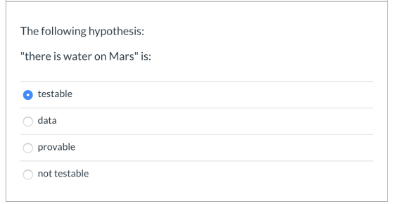 The following hypothesis: there is water on Mars is: testable data provable not testable