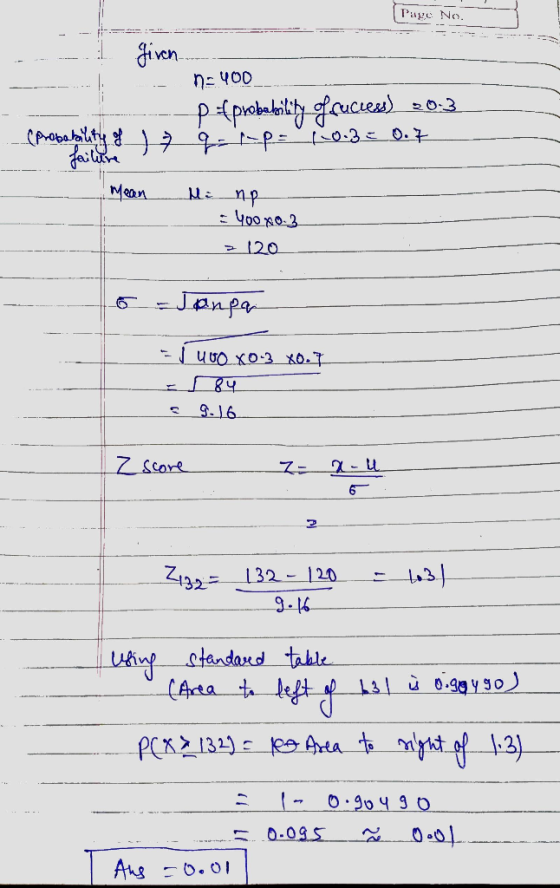 Page No. given. no 400 p{probability faucess) 20:3 (probability of 7 q=r-p= 1.0.3= 0.7 failure Mean пр : 400X0-3 = 120 Jangan