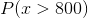 P( > 800)