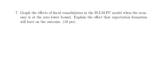 7. Graph the effects of fiscal consolidation in the IS-LM-PC model when the econ- omy is at the zero lower bound. Explain the