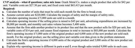 CVP analysis—what-if questions; sales mix issue Ozark Metal Co. makes a single product that sells for $42 per unit. Variable