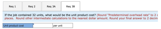 Req 1 Reg 2 Req ЗА Req 3B If the job contained 32 units, what would be the unit product cost? (Round Predetermined overhead