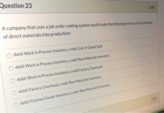 Question 23 2 pts A company that uses a job order costing system would make the following entry to record the flow of direct