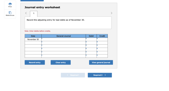Print Journal entry worksheet References Record the adjusting entry for bad debts as of November 30. Note: Enter debits be fo