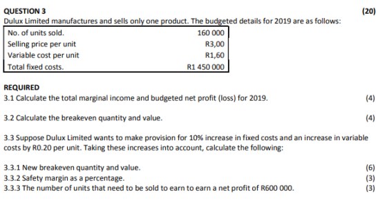 (20) QUESTION 3 Dulux Limited manufactures and sells only one product. The budgeted details for 2019 are as follows: No. of u